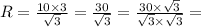 R = \frac{10 \times 3}{ \sqrt{3} } = \frac{30}{ \sqrt{3} } = \frac{30 \times \sqrt{3} }{ \sqrt{3} \times \sqrt{3} } =