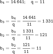 \tt b_4=14\:641; \ \ \ q=11\\\\\\ b_3=\cfrac{b_4}{q}= \cfrac{14\:641}{11}=1\:331\\\\b_2=\cfrac{b_3}{q}= \cfrac{1\:331}{11}=121\\\\b_1=\cfrac{b_2}{q}= \cfrac{121}{11}=11