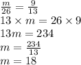 \frac{m}{26} = \frac{9}{13} \\ 13 \times m = 26 \times 9 \\ 13m = 234 \\ m = \frac{234}{13} \\ m = 18