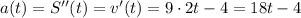 a(t)=S''(t)=v'(t)=9 \cdot 2t-4=18t-4