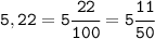 \tt 5,22=5\cfrac{22}{100} =5\cfrac{11}{50}