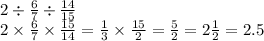 2 \div \frac{6}{7} \div \frac{14}{15} \\ 2 \times \frac{6}{7} \times \frac{15}{14} = \frac{1}{3} \times \frac{15}{2} = \frac{5}{2} = 2 \frac{1}{2} = 2.5