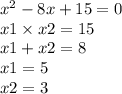 {x }^{2} - 8x + 15 = 0 \\x1 \times x2 = 15 \\ x1 + x2 = 8 \\ x1 = 5 \\ x2 = 3