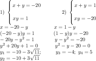 1) \ \left \{ {\bigg{x + y = -20} \atop \bigg{xy = 1\ \ \ \ \ \ \ }} \right. \ \ \ \ \ \ \ \ \ \ \ 2) \ \left \{ {\bigg{x + y = 1} \atop \bigg{xy = -20}} \right.\\x = -20 - y \ \ \ \ \ \ \ \ \ \ \ \ \ \ \ x = 1 - y\\(-20 - y)y = 1\ \ \ \ \ \ \ \ \ \ \ (1 - y)y = -20\\-20y - y^{2} = 1 \ \ \ \ \ \ \ \ \ \ \ \ y - y^{2} = -20\\y^{2} + 20y + 1 = 0\ \ \ \ \ \ \ \ \ \ y^{2} - y - 20 = 0\\y_{1} = -10 - 3\sqrt{11}; \ \ \ \ \ \ \ \ y_{3} = -4; \ y_{4} = 5 \\y_{2} = -10 + 3\sqrt{11}