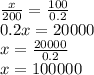 \frac{x}{200} = \frac{100}{0.2 } \\ 0.2x = 20000 \\ x = \frac{20000}{0.2} \\ x = 100000 \\