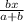 \frac{bx}{a + b}