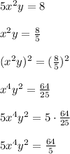 5x^2y=8\\ \\ x^2y=\frac{8}{5} \\ \\ (x^2y)^2=(\frac{8}{5})^2\\ \\ x^4y^2=\frac{64}{25} \\ \\ 5x^4y^2=5\cdot\frac{64}{25} \\ \\ 5x^4y^2=\frac{64}{5}