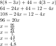 8(8 - 3x) + 44 = 4(3 - x) \\ 64 - 24x + 44 = 12 - 4x \\ 108 - 24x = 12 - 4x \\ 96 = 20x \\ x = \frac{96}{20} \\ x = \frac{24}{5} \\ x = 4 \frac{4}{5} \\ x = 4.8