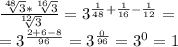 \frac{\sqrt[48]{3}*\sqrt[16]{3}}{\sqrt[12]{3}} =3^{\frac{1}{48}+\frac{1}{16}-\frac{1}{12}} =\\=3^{\frac{2+6-8}{96}}=3^{\frac{0}{96}}=3^{0}=1