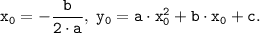 \tt \displaystyle x_{0}=-\frac{b}{2 \cdot a}, \; y_{0}=a \cdot x_{0}^{2} +b \cdot x_{0}+c.