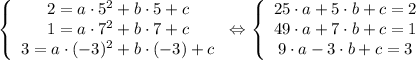 \tt \displaystyle \left \{\begin{array}{ccc}2=a \cdot 5^{2} +b \cdot 5+c\\1=a \cdot 7^{2} +b \cdot 7+c\\3=a \cdot (-3)^{2} +b \cdot (-3)+c\end{array}\right \Leftrightarrow \left \{\begin{array}{ccc}25 \cdot a +5 \cdot b+c=2\\49 \cdot a + 7 \cdot b+c=1\\9 \cdot a -3 \cdot b+c=3\end{array}\right