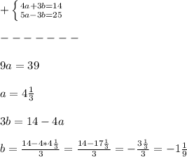 +\left \{ {{4a+3b=14} \atop {5a-3b=25}} \right.\\\\-------\\\\9a=39\\\\a=4\frac{1}{3}\\\\3b=14-4a\\\\b=\frac{14-4*4\frac{1}{3} }{3}=\frac{14-17\frac{1}{3} }{3}=-\frac{3\frac{1}{3} }{3}=-1\frac{1}{9}