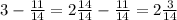 3 - \frac{11}{14} = 2 \frac{14}{14} - \frac{11}{14} = 2 \frac{3}{14}