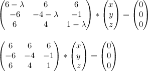 \begin{pmatrix}6-\lambda &6 &6 \\ -6&-4-\lambda& -1\\ 6& 4 &1-\lambda\end{pmatrix}*\begin{pmatrix} x\\ y\\z \end{pmatrix}=\begin{pmatrix} 0\\0 \\0 \end{pmatrix} \\ \\ \\ \begin{pmatrix}6 &6 &6 \\ -6&-4 & -1\\ 6& 4 &1\end{pmatrix}*\begin{pmatrix} x\\ y\\z \end{pmatrix}=\begin{pmatrix} 0\\0 \\0 \end{pmatrix} \\ \\ \\