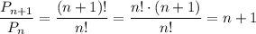 \dfrac{P_{n+1}}{P_n}=\dfrac{(n+1)!}{n!}=\dfrac{n!\cdot(n+1)}{n!}=n+1