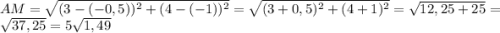 AM=\sqrt{(3-(-0,5))^{2}+(4-(-1))^{2}}=\sqrt{(3+0,5)^{2}+(4+1)^{2}}=\sqrt{12,25+25}=\sqrt{37,25}=5\sqrt{1,49}