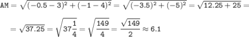 \tt AM=\sqrt{(-0.5-3)^2+(-1-4)^2}= \sqrt{(-3.5)^2+(-5)^2}=\sqrt{12.25+25}=\\\\{} \ \ \ =\sqrt{37.25} =\sqrt{37\cfrac{1}{4}} =\sqrt{\cfrac{149}{4}}=\cfrac{\sqrt{149}}{2}\approx 6.1