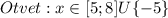 Otvet: x\in[5;8]U\{-5\}