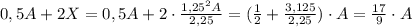 0,5A+2X=0,5A+2\cdot \frac{1,25^2A}{2,25}=(\frac{1}{2}+\frac{3,125}{2,25})\cdot A=\frac{17}{9}\cdot A