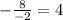 -\frac{8}{-2} =4