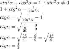 sin^{2}\alpha+cos^{2}\alpha=1|:sin^{2}\alpha\neq0\\1+ctg^{2}\alpha=\frac{1}{sin^{2}\alpha}\\ctg\alpha=\sqrt{\frac{1}{sin^{2}\alpha}-1}}\\ ctg\alpha=\sqrt{\frac{1}{\frac{9}{25}}-\frac{9}{9}}\\ ctg\alpha=\sqrt{\frac{25}{9}-\frac{9}{9}}=\sqrt{\frac{16}{9}}\\ctg\alpha=\frac{4}{3}