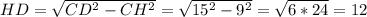 HD=\sqrt{CD^2-CH^2}=\sqrt{15^2-9^2}=\sqrt{6*24}=12