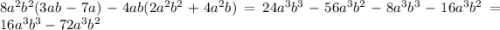 8 {a}^{2} {b}^{2} (3ab - 7a) - 4ab(2 {a}^{2} {b}^{2} + 4 {a}^{2} b) = 24 {a}^{3} {b}^{3} - 56 {a}^{3} {b}^{2} - 8 {a}^{3} {b}^{3} - 16 {a}^{3} {b}^{2} = 16 {a}^{3} {b}^{3} - 72 {a}^{3} {b}^{2}