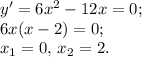 y'=6x^2-12x=0;\\6x(x-2)=0;\\x_1=0,\,x_2=2.