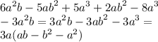 {6a}^{2} b - 5 {ab}^{2} + {5a}^{3} + 2 {ab}^{2} - {8a}^{3} \\ - {3a}^{2} b = {3a}^{2} b - 3 {ab}^{2} - {3a}^{3} = \\ 3a(ab - {b}^{2} - {a}^{2} )