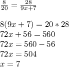 \frac{8}{20} =\frac{28}{9x+7}\\ \\8(9x+7)=20*28\\72x+56=560\\72x=560-56\\72x=504\\x=7