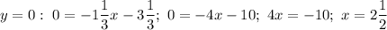 y = 0: \ 0=-1\dfrac{1}{3}x - 3\dfrac{1}{3}; \ 0 = -4x - 10; \ 4x = -10; \ x= 2\dfrac{1}{2}