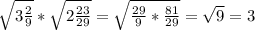 \sqrt{3\frac{2}{9} }*\sqrt{2\frac{23}{29} }=\sqrt{\frac{29}{9}*\frac{81}{29}}=\sqrt{9}=3