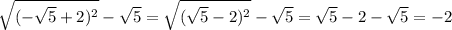 \sqrt{(-\sqrt{5} +2)^{2} } -\sqrt{5}=\sqrt{(\sqrt{5}-2)^{2}} -\sqrt{5}=\sqrt{5}-2-\sqrt{5}=-2