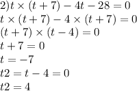 2)t \times (t + 7) - 4t - 28 = 0 \\ t \times (t + 7) - 4 \times (t + 7) = 0 \\ (t + 7) \times (t - 4) = 0 \\ t + 7 = 0 \\ t = - 7 \\ t2 = t - 4 = 0 \\ t2 = 4