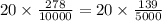 20 \times \frac{278}{10000} = 20 \times \frac{139}{5000}