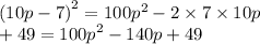 {(10p - 7)}^{2} = 100 {p}^{2} - 2 \times 7 \times 10p \\ + 49 = {100p}^{2} - 140p + 49