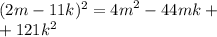 (2m - 11k) {}^{2} = {4m}^{2} - 44mk + \\ + 121 {k}^{2}