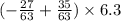 ( - \frac{27}{63} + \frac{35}{63} ) \times 6.3