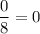 \displaystyle\frac{0}{8} =0