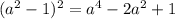 (a^2-1)^2=a^4-2a^2+1