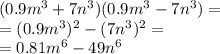 (0.9 {m}^{3} + 7 {n}^{3} )(0.9 {m}^{3} - 7 {n}^{3} ) = \\ = (0.9 {m}^{3} )^{2} - (7 {n}^{3})^{2} = \\ = 0.81 {m}^{6} - 49 {n}^{6}