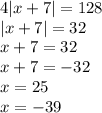 4 |x + 7| = 128 \\ |x + 7| = 32 \\ x + 7 = 32 \\ x + 7 = - 32 \\ x = 25 \\ x = - 39