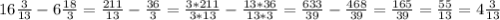 16\frac{3}{13}-6\frac{18}{3}=\frac{211}{13}-\frac{36}{3}=\frac{3*211}{3*13}-\frac{13*36}{13*3}=\frac{633}{39}-\frac{468}{39}=\frac{165}{39}=\frac{55}{13}=4\frac{3}{13}