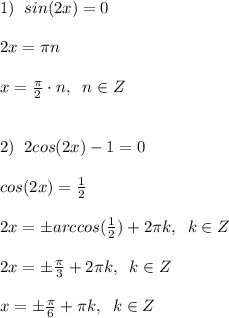 1) \;\; sin(2x) = 0\\\\2x = \pi n\\\\x = \frac{\pi}{2} \cdot n,\;\;n \in Z\\\\\\2) \;\; 2cos(2x) - 1 =0\\\\cos(2x) = \frac{1}{2}\\\\2x = \pm arccos(\frac{1}{2}) + 2\pi k, \;\; k \in Z\\\\2x = \pm \frac{\pi}{3} + 2\pi k, \;\; k\in Z\\\\x = \pm \frac{\pi}{6}+ \pi k, \;\; k \in Z