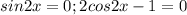 sin2x=0; 2cos2x-1=0