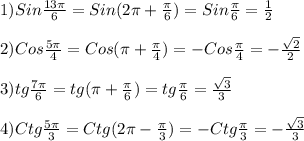 1)Sin\frac{13\pi }{6}=Sin(2\pi+\frac{\pi }{6})=Sin\frac{\pi }{6}=\frac{1}{2}\\\\2)Cos\frac{5\pi }{4}=Cos(\pi+\frac{\pi }{4})=-Cos\frac{\pi }{4}=-\frac{\sqrt{2} }{2}\\\\3)tg\frac{7\pi }{6}=tg(\pi+\frac{\pi }{6})=tg\frac{\pi }{6}=\frac{\sqrt{3} }{3}\\\\4)Ctg\frac{5\pi }{3} =Ctg(2\pi-\frac{\pi }{3})=-Ctg\frac{\pi }{3}=-\frac{\sqrt{3} }{3}