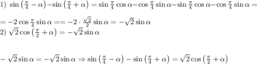 1)\;\sin\left(\frac\pi4-\alpha\right)-\sin\left(\frac\pi4+\alpha\right)=\sin\frac\pi4\cos\alpha-\cos\frac\pi4\sin\alpha-\sin\frac\pi4\cos\alpha-\cos\frac\pi4\sin\alpha=\\=-2\cos\frac\pi4\sin\alpha==-2\cdot\frac{\sqrt2}2\sin\alpha=-\sqrt2\sin\alpha\\2)\;\sqrt2\cos\left(\frac\pi2+\alpha\right)=-\sqrt2\sin\alpha\\\\\\-\sqrt2\sin\alpha=-\sqrt2\sin\alpha\Rightarrow\sin\left(\frac\pi4-\alpha\right)-\sin\left(\frac\pi4+\alpha\right)=\sqrt2\cos\left(\frac\pi2+\alpha\right)