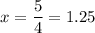 x = \displaystyle\frac{5}{4}=1.25