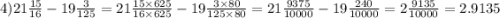 4)21 \frac{15}{16} - 19 \frac{3}{125} = 21 \frac{15 \times 625}{16 \times 625} - 19 \frac{3 \times 80}{125 \times 80} = 21 \frac{9375}{10000} - 19 \frac{240}{10000} = 2 \frac{9135}{10000} = 2.9135