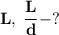 \bf L,\; \dfrac{L}{d} - ?